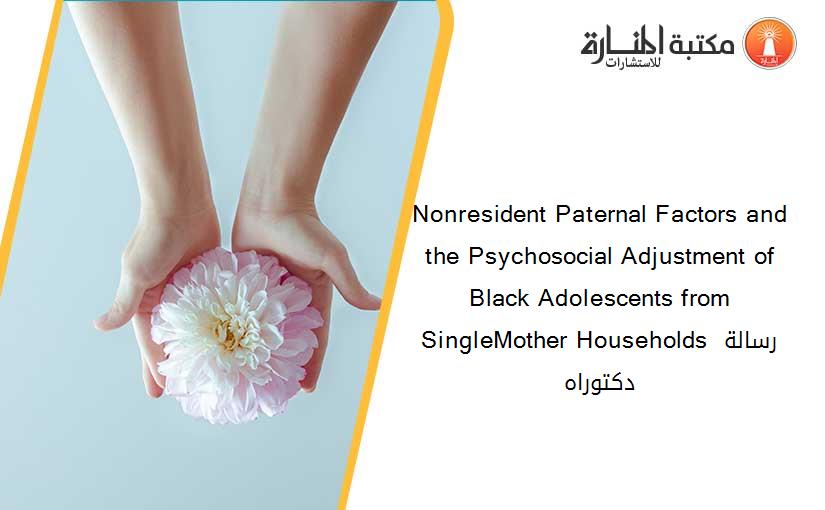 Nonresident Paternal Factors and the Psychosocial Adjustment of Black Adolescents from SingleMother Households رسالة دكتوراه