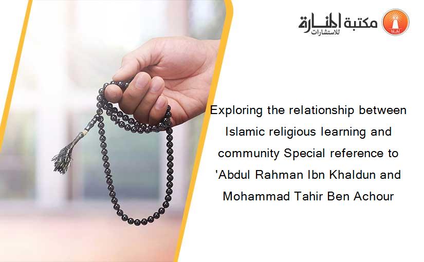 Exploring the relationship between Islamic religious learning and community Special reference to 'Abdul Rahman Ibn Khaldun and Mohammad Tahir Ben Achour