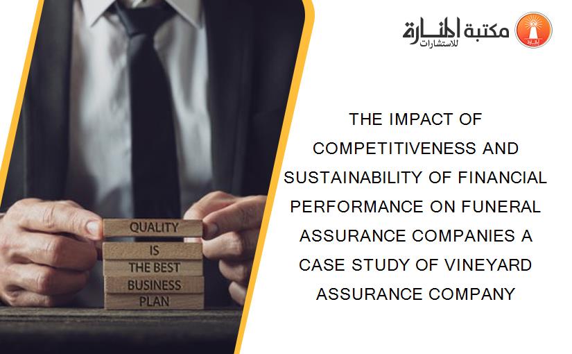 THE IMPACT OF COMPETITIVENESS AND SUSTAINABILITY OF FINANCIAL PERFORMANCE ON FUNERAL ASSURANCE COMPANIES A CASE STUDY OF VINEYARD ASSURANCE COMPANY