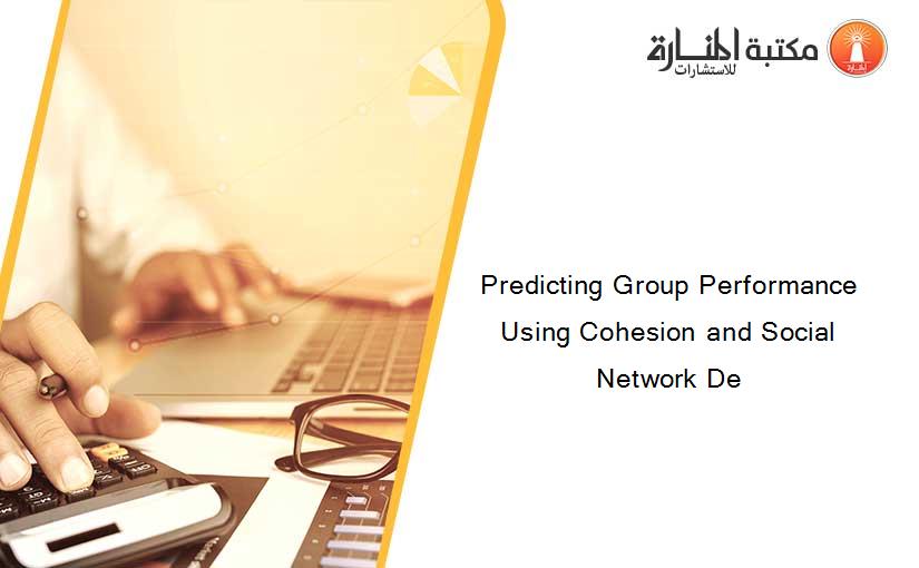 Predicting Group Performance Using Cohesion and Social Network De