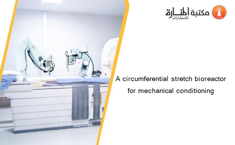 A circumferential stretch bioreactor for mechanical conditioning