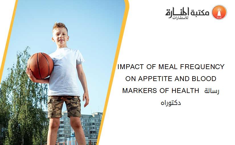 IMPACT OF MEAL FREQUENCY ON APPETITE AND BLOOD MARKERS OF HEALTH رسالة دكتوراه