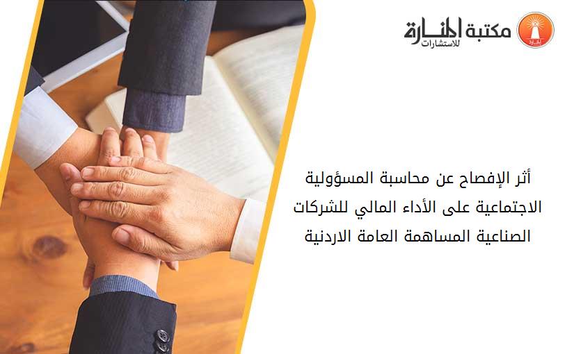 أثر الإفصاح عن محاسبة المسؤولية الاجتماعية على الأداء المالي للشركات الصناعية المساهمة العامة الاردنية