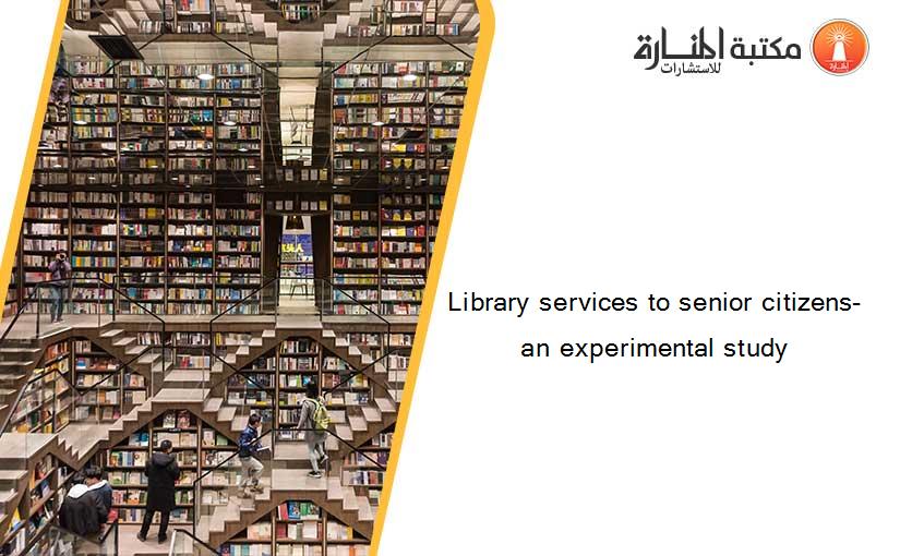 Library services to senior citizens- an experimental study
