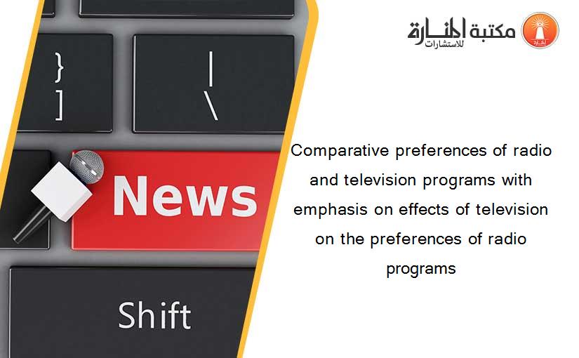 Comparative preferences of radio and television programs with emphasis on effects of television on the preferences of radio programs