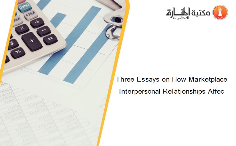 Three Essays on How Marketplace Interpersonal Relationships Affec