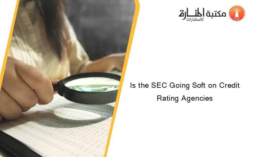 Is the SEC Going Soft on Credit Rating Agencies