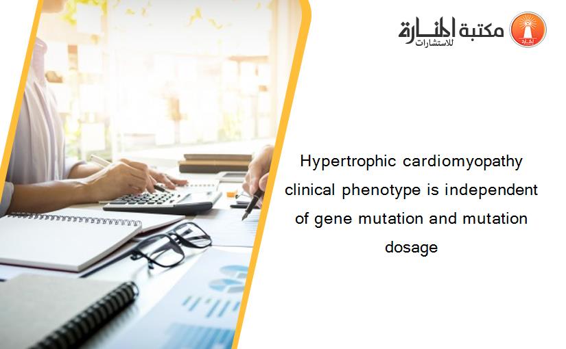 Hypertrophic cardiomyopathy clinical phenotype is independent of gene mutation and mutation dosage