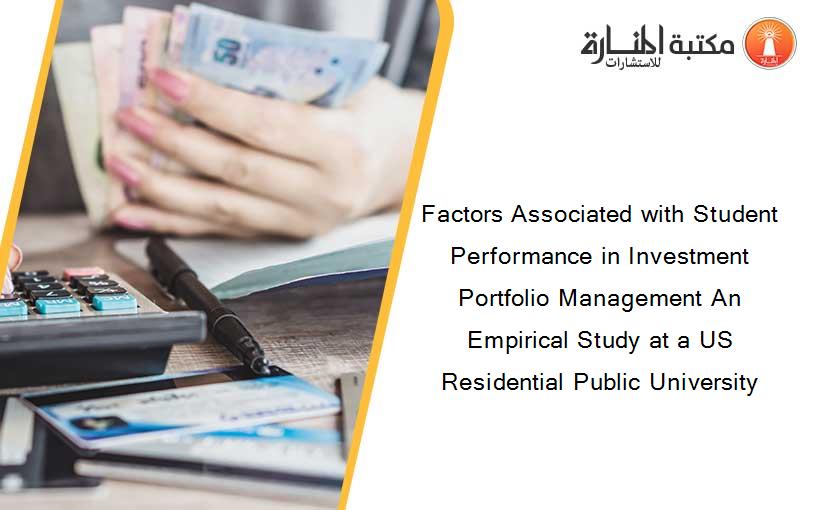 Factors Associated with Student Performance in Investment Portfolio Management An Empirical Study at a US Residential Public University