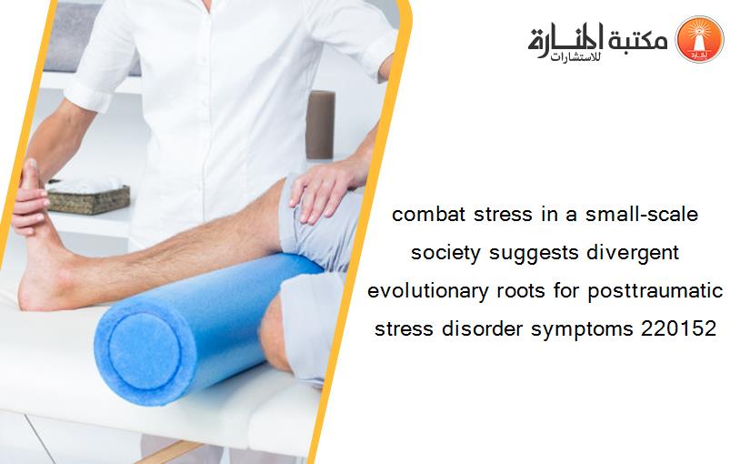 combat stress in a small-scale society suggests divergent evolutionary roots for posttraumatic stress disorder symptoms 220152