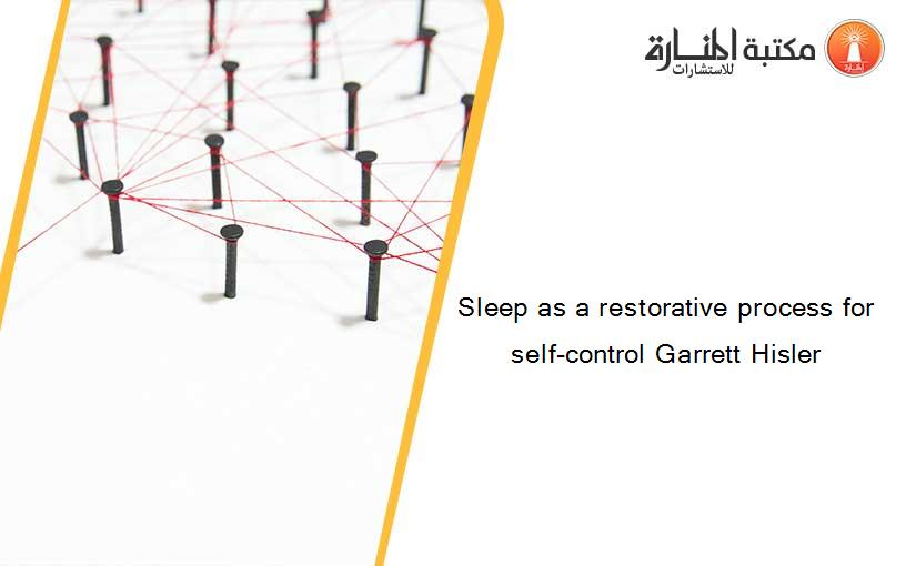 Sleep as a restorative process for self-control Garrett Hisler