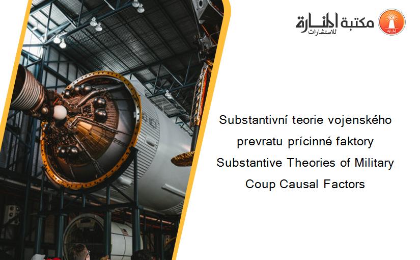 Substantivní teorie vojenského prevratu prícinné faktory Substantive Theories of Military Coup Causal Factors