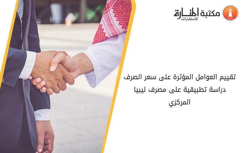 تقييم العوامل المؤثرة على سعر الصرف دراسة تطبيقية على مصرف ليبيا المرکزي
