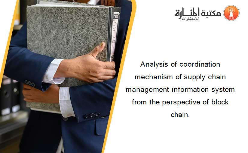 Analysis of coordination mechanism of supply chain management information system from the perspective of block chain.