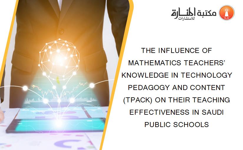 THE INFLUENCE OF MATHEMATICS TEACHERS’ KNOWLEDGE IN TECHNOLOGY PEDAGOGY AND CONTENT (TPACK) ON THEIR TEACHING EFFECTIVENESS IN SAUDI PUBLIC SCHOOLS