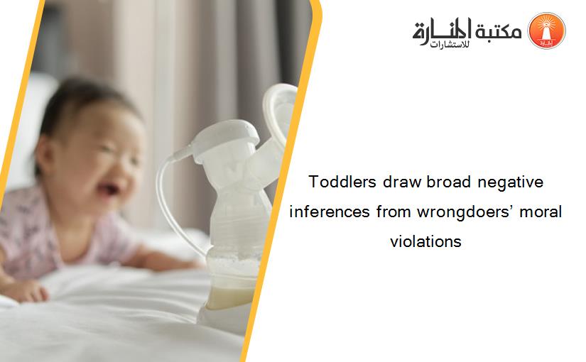 Toddlers draw broad negative inferences from wrongdoers’ moral violations