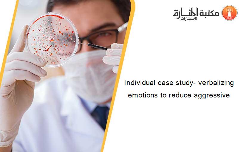 Individual case study- verbalizing emotions to reduce aggressive