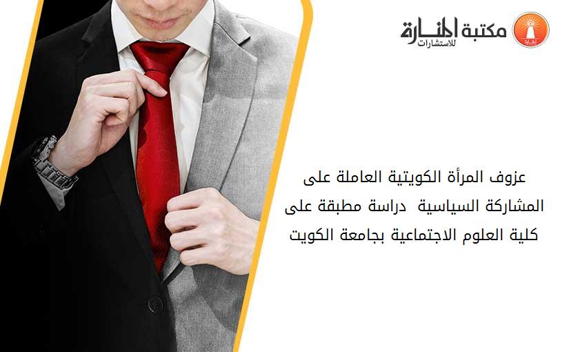 عزوف المرأة الكويتية العاملة على المشاركة السياسية  دراسة مطبقة على كلية العلوم الاجتماعية بجامعة الكويت