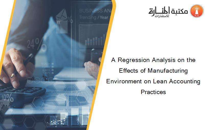 A Regression Analysis on the Effects of Manufacturing Environment on Lean Accounting Practices