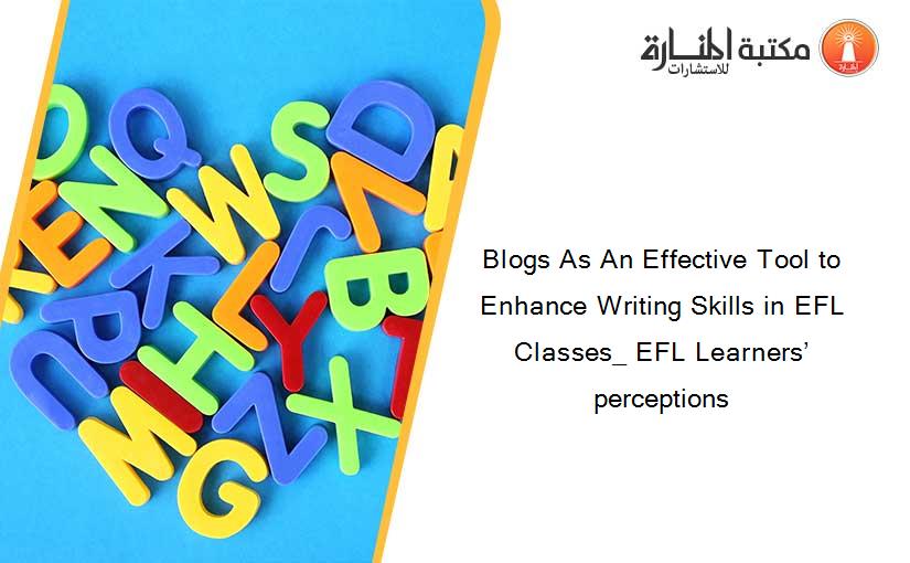 Blogs As An Effective Tool to Enhance Writing Skills in EFL Classes_ EFL Learners’ perceptions