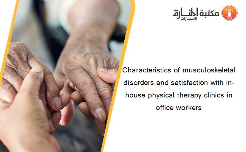 Characteristics of musculoskeletal disorders and satisfaction with in-house physical therapy clinics in office workers