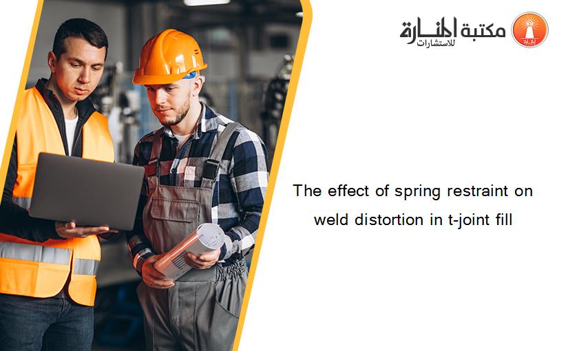 The effect of spring restraint on weld distortion in t-joint fill