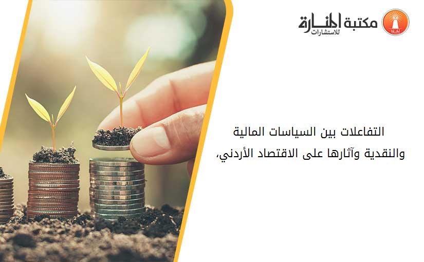 التفاعلات بين السياسات المالية والنقدية وآثارها على الاقتصاد الأردني، 1970 - 2009