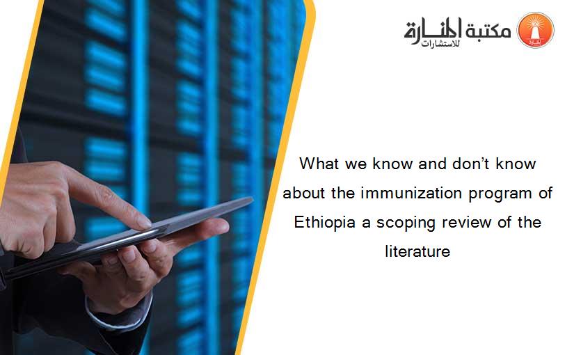 What we know and don’t know about the immunization program of Ethiopia a scoping review of the literature