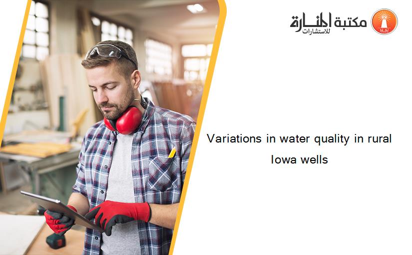 Variations in water quality in rural Iowa wells