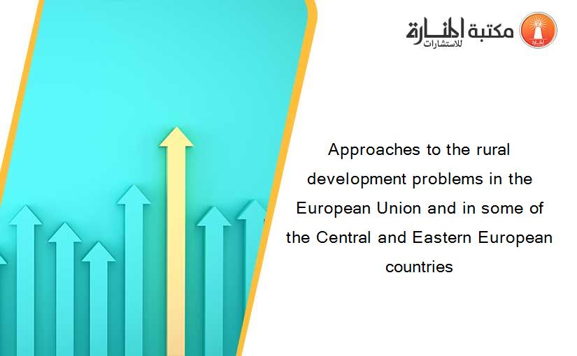 Approaches to the rural development problems in the European Union and in some of the Central and Eastern European countries