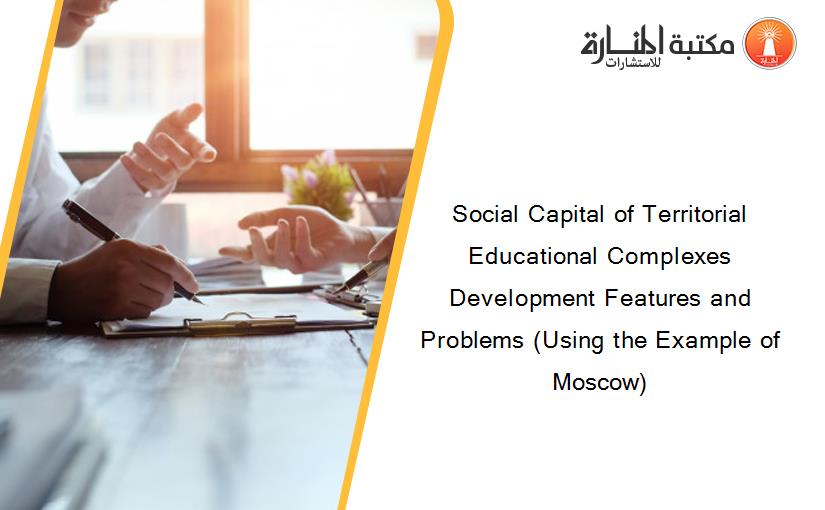 Social Capital of Territorial Educational Complexes Development Features and Problems (Using the Example of Moscow)