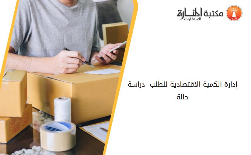 إدارة الكمية الاقتصادية للطلب  دراسة حالة