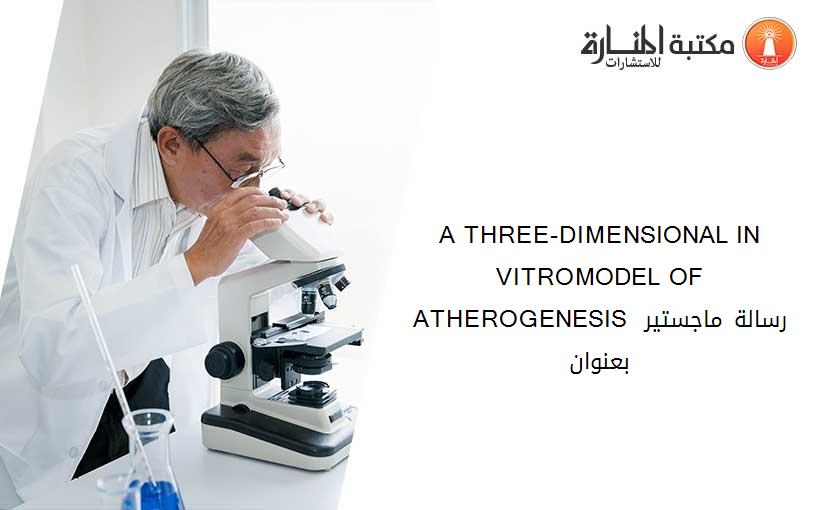 A THREE-DIMENSIONAL IN VITROMODEL OF ATHEROGENESIS رسالة ماجستير بعنوان