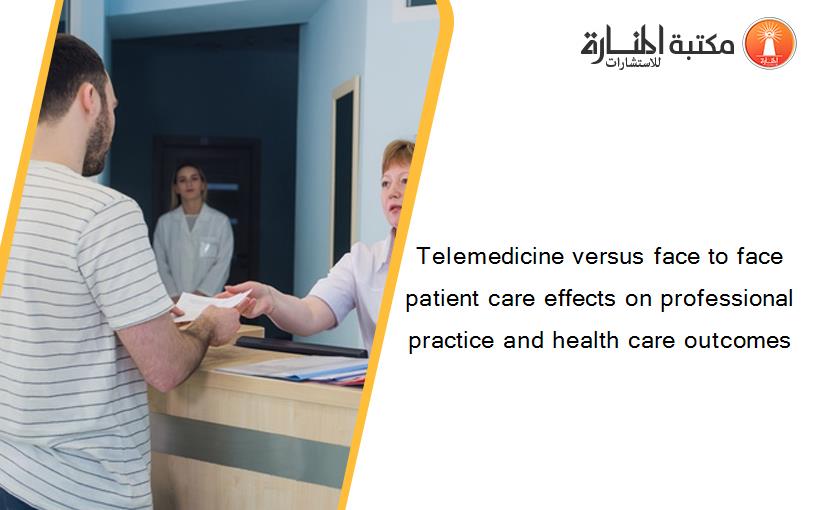 Telemedicine versus face to face patient care effects on professional practice and health care outcomes