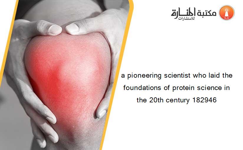 a pioneering scientist who laid the foundations of protein science in the 20th century 182946