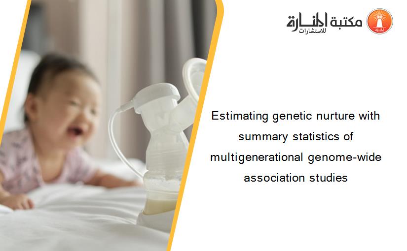 Estimating genetic nurture with summary statistics of multigenerational genome-wide association studies