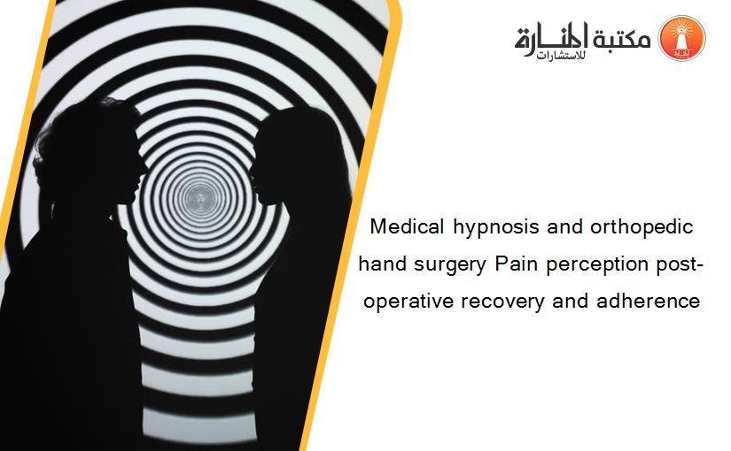 Medical hypnosis and orthopedic hand surgery Pain perception post-operative recovery and adherence
