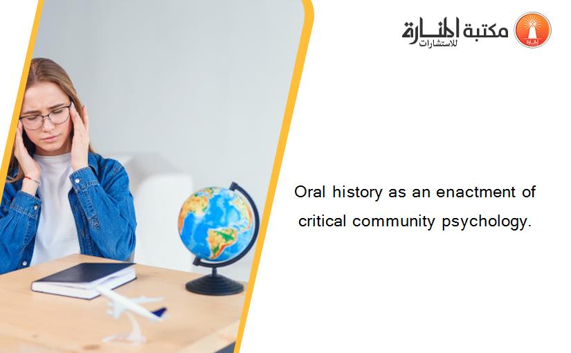Oral history as an enactment of critical community psychology.
