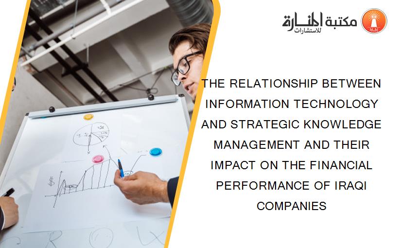THE RELATIONSHIP BETWEEN INFORMATION TECHNOLOGY AND STRATEGIC KNOWLEDGE MANAGEMENT AND THEIR IMPACT ON THE FINANCIAL PERFORMANCE OF IRAQI COMPANIES