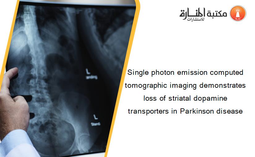 Single photon emission computed tomographic imaging demonstrates loss of striatal dopamine transporters in Parkinson disease