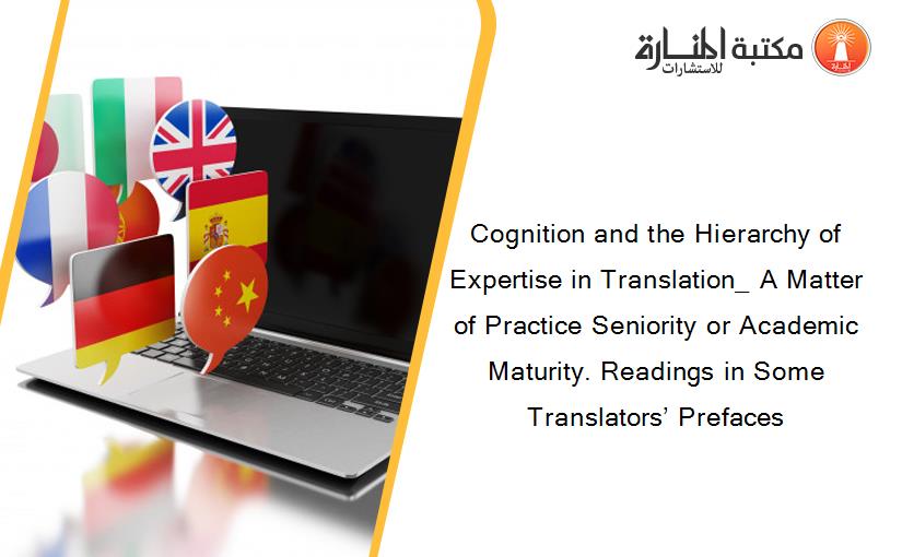 Cognition and the Hierarchy of Expertise in Translation_ A Matter of Practice Seniority or Academic Maturity. Readings in Some Translators’ Prefaces