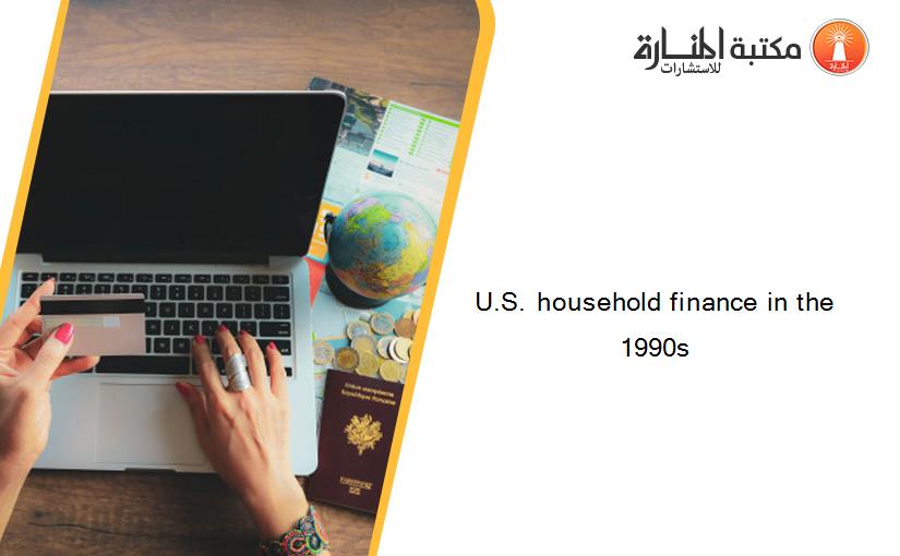 U.S. household finance in the 1990s