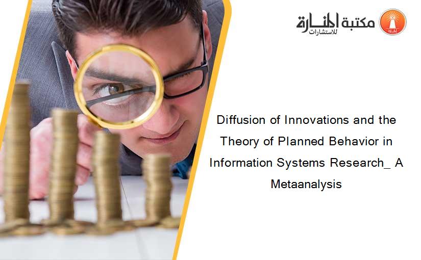 Diffusion of Innovations and the Theory of Planned Behavior in Information Systems Research_ A Metaanalysis