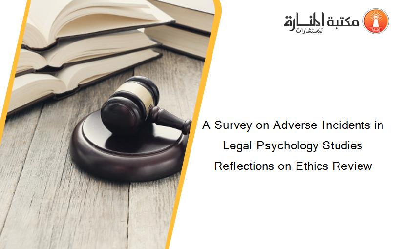 A Survey on Adverse Incidents in Legal Psychology Studies Reflections on Ethics Review