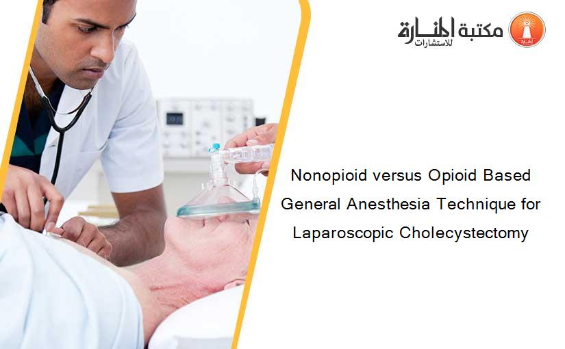 Nonopioid versus Opioid Based General Anesthesia Technique for Laparoscopic Cholecystectomy