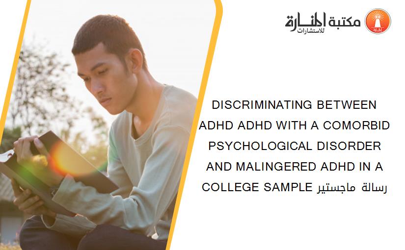 DISCRIMINATING BETWEEN ADHD ADHD WITH A COMORBID PSYCHOLOGICAL DISORDER AND MALINGERED ADHD IN A COLLEGE SAMPLE رسالة ماجستير