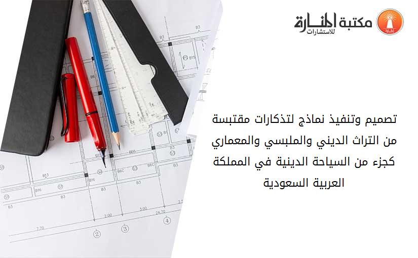 تصميم وتنفيذ نماذج لتذكارات مقتبسة من التراث الديني والملبسي والمعماري كجزء من السياحة الدينية في المملكة العربية السعودية
