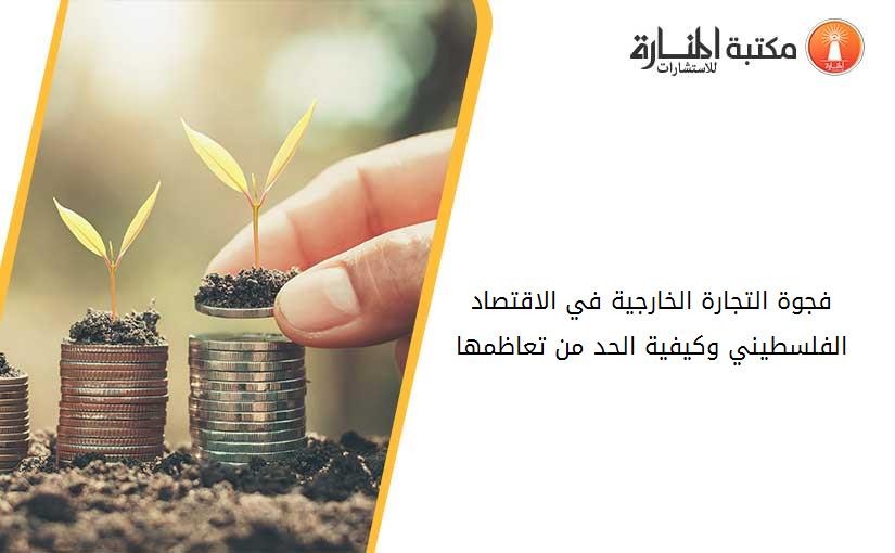 فجوة التجارة الخارجية في الاقتصاد الفلسطيني وكيفية الحد من تعاظمها