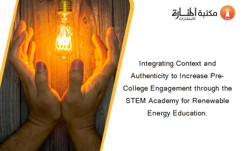 Integrating Context and Authenticity to Increase Pre-College Engagement through the STEM Academy for Renewable Energy Education.