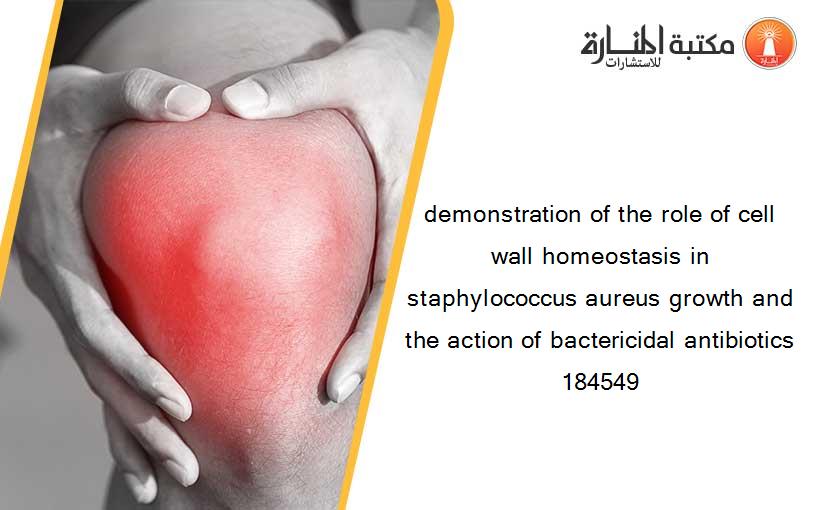 demonstration of the role of cell wall homeostasis in staphylococcus aureus growth and the action of bactericidal antibiotics 184549